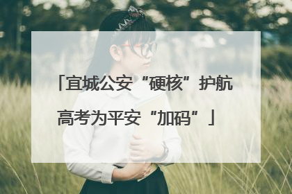 宜城公安“硬核”护航高考为平安“加码”