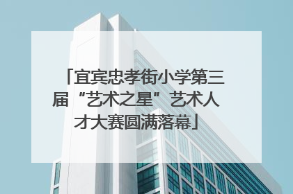 宜宾忠孝街小学第三届“艺术之星”艺术人才大赛圆满落幕