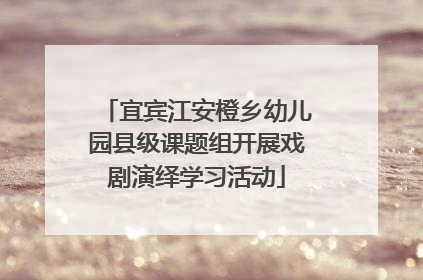 宜宾江安橙乡幼儿园县级课题组开展戏剧演绎学习活动