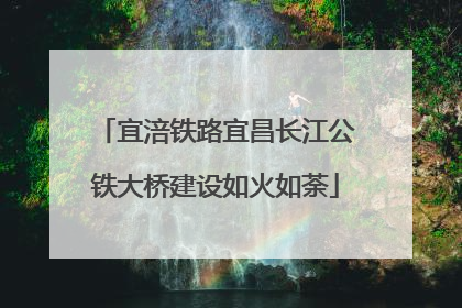 宜涪铁路宜昌长江公铁大桥建设如火如荼