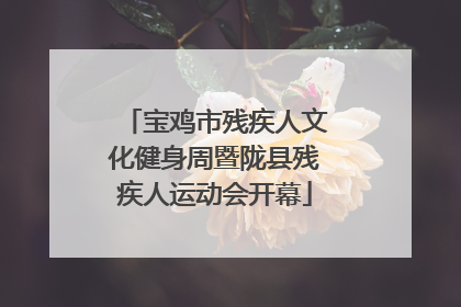 宝鸡市残疾人文化健身周暨陇县残疾人运动会开幕