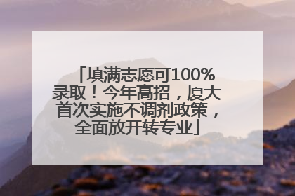 填满志愿可100%录取！今年高招，厦大首次实施不调剂政策，全面放开转专业