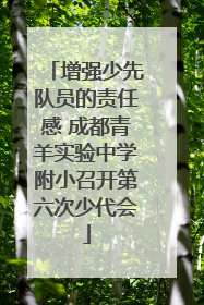 增强少先队员的责任感 成都青羊实验中学附小召开第六次少代会
