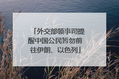 外交部领事司提醒中国公民暂勿前往伊朗、以色列