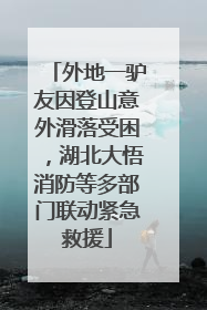 外地一驴友因登山意外滑落受困，湖北大悟消防等多部门联动紧急救援