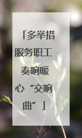 多举措服务职工 奏响暖心“交响曲”