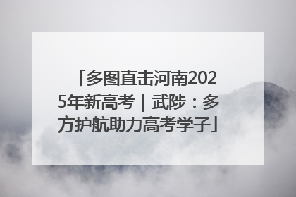 多图直击河南2025年新高考｜武陟：多方护航助力高考学子