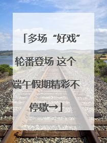 多场“好戏”轮番登场 这个端午假期精彩不停歇→