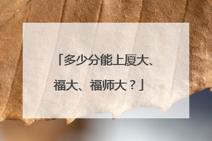 多少分能上厦大、福大、福师大？