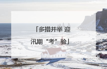 多措并举 迎汛期“考”验