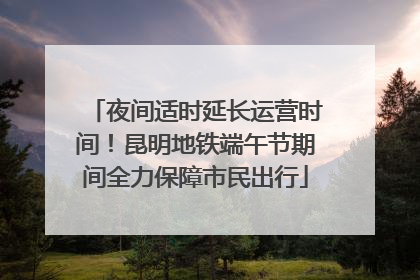 夜间适时延长运营时间！昆明地铁端午节期间全力保障市民出行