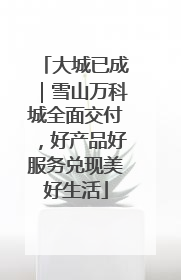 大城已成｜雪山万科城全面交付，好产品好服务兑现美好生活