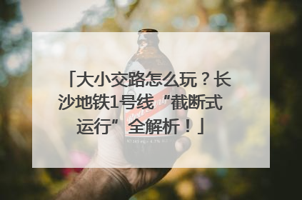 大小交路怎么玩？长沙地铁1号线“截断式运行”全解析！