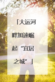 大运河畔加速崛起“宜居之城”