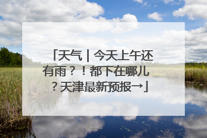 天气｜今天上午还有雨？！都下在哪儿？天津最新预报→