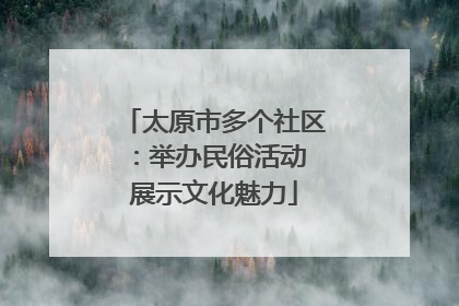 太原市多个社区：举办民俗活动 展示文化魅力