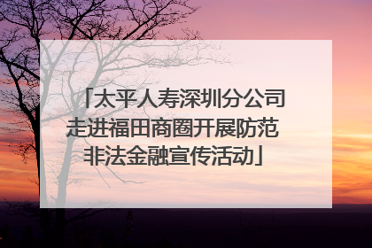 太平人寿深圳分公司走进福田商圈开展防范非法金融宣传活动