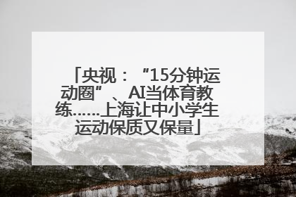 央视：“15分钟运动圈”、AI当体育教练……上海让中小学生运动保质又保量
