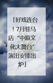 好戏连台！7月驻马店“中原文化大舞台”演出安排出炉