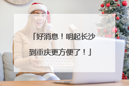 好消息！明起长沙到重庆更方便了！