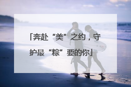 奔赴“美”之约，守护最“粽”要的你
