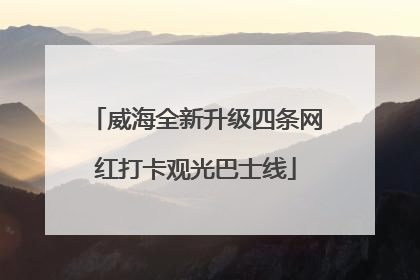 威海全新升级四条网红打卡观光巴士线