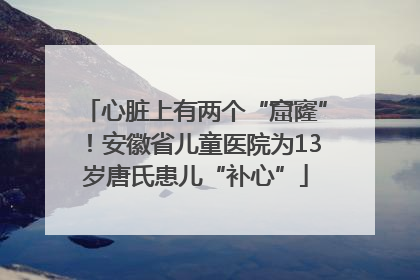 心脏上有两个“窟窿”！安徽省儿童医院为13岁唐氏患儿“补心”