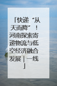 快递“从天而降”！河南探索寄递物流与低空经济融合发展｜一线