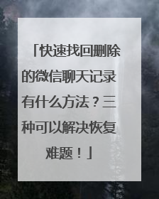 快速找回删除的微信聊天记录有什么方法？三种可以解决恢复难题！
