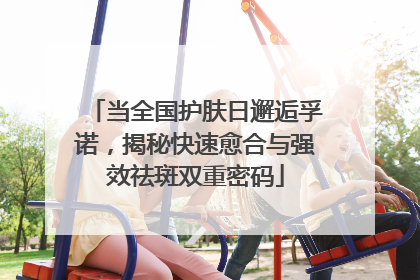 当全国护肤日邂逅孚诺，揭秘快速愈合与强效祛斑双重密码