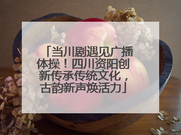 当川剧遇见广播体操！四川资阳创新传承传统文化，古韵新声焕活力
