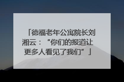 德福老年公寓院长刘湘云：“你们的报道让更多人看见了我们”