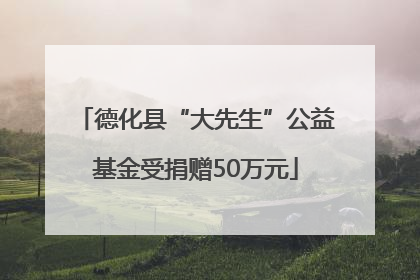 德化县“大先生”公益基金受捐赠50万元