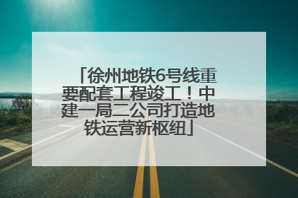 徐州地铁6号线重要配套工程竣工！中建一局二公司打造地铁运营新枢纽