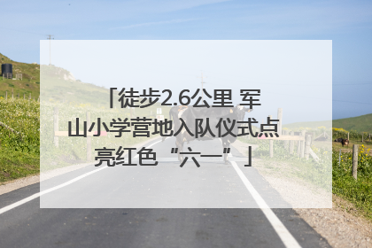 徒步2.6公里 军山小学营地入队仪式点亮红色“六一”