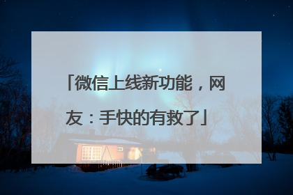 微信上线新功能，网友：手快的有救了