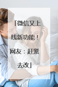 微信又上线新功能！网友：赶紧去改