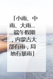 小雨、中雨、大雨……端午假期，内蒙古大部有雨，局地有暴雨