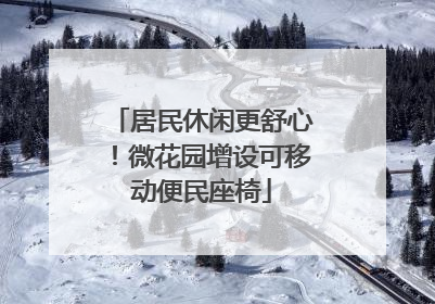 居民休闲更舒心！微花园增设可移动便民座椅