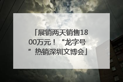 展销两天销售1800万元！“龙字号”热销深圳文博会