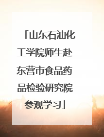 山东石油化工学院师生赴东营市食品药品检验研究院参观学习