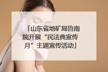 山东省地矿局鲁南院开展“民法典宣传月”主题宣传活动
