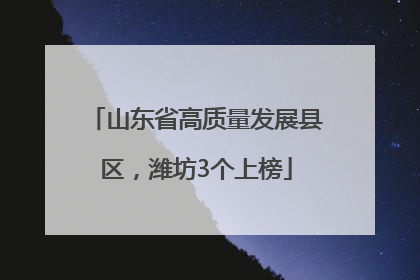 山东省高质量发展县区，潍坊3个上榜