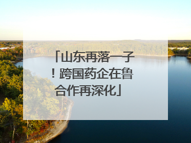山东再落一子！跨国药企在鲁合作再深化