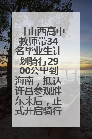 山西高中教师带34名毕业生计划骑行2900公里到海南，抵达许昌参观胖东来后，正式开启骑行之旅