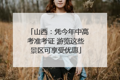 山西：凭今年中高考准考证 游览这些景区可享受优惠