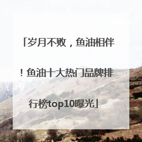 岁月不败，鱼油相伴！鱼油十大热门品牌排行榜top10曝光