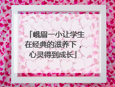 峨眉一小让学生在经典的滋养下，心灵得到成长