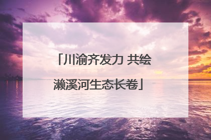 川渝齐发力 共绘濑溪河生态长卷