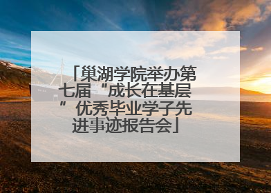 巢湖学院举办第七届“成长在基层”优秀毕业学子先进事迹报告会